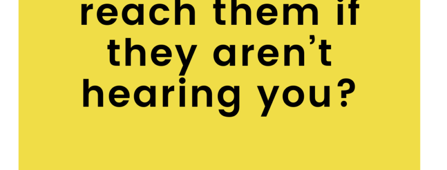 What if they aren’t hearing me?