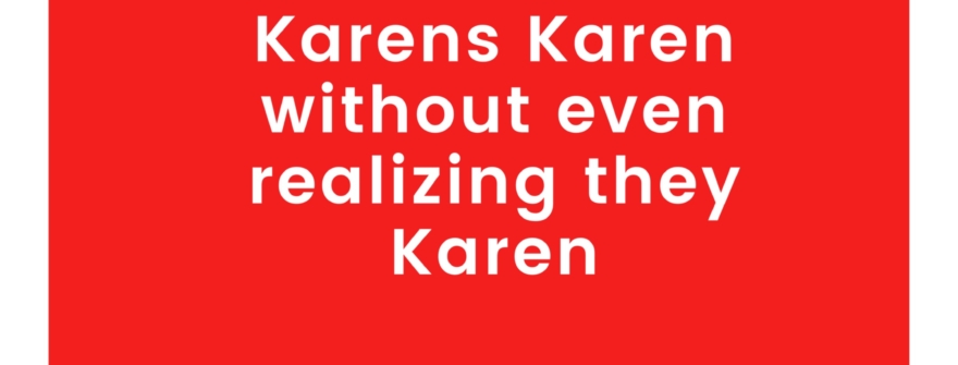 Karen’s gonna Karen