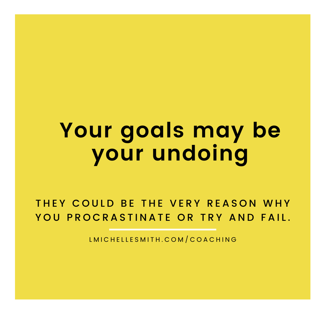 Your goals may be your undoing