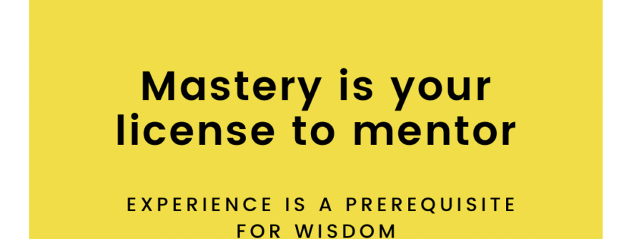 Mastery is your license to mentor